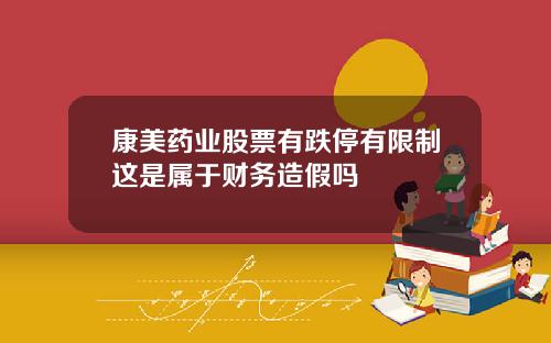 康美药业股票有跌停有限制这是属于财务造假吗