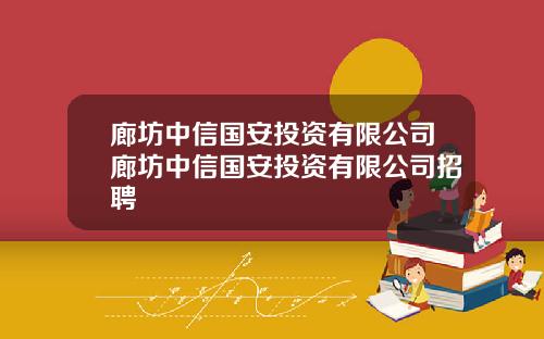 廊坊中信国安投资有限公司廊坊中信国安投资有限公司招聘