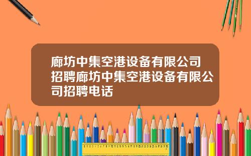 廊坊中集空港设备有限公司招聘廊坊中集空港设备有限公司招聘电话