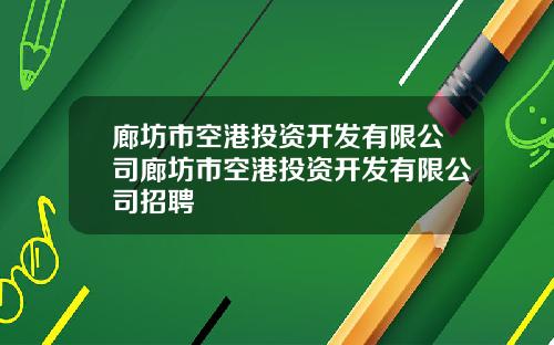 廊坊市空港投资开发有限公司廊坊市空港投资开发有限公司招聘