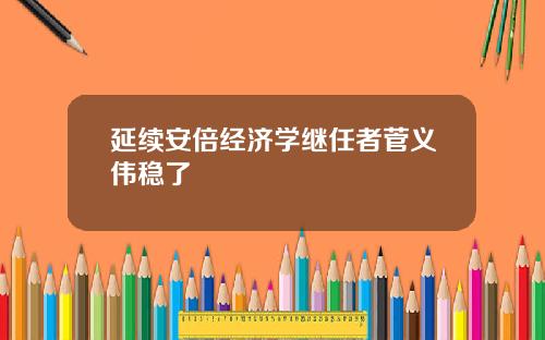 延续安倍经济学继任者菅义伟稳了