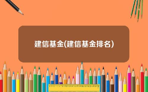 建信基金(建信基金排名)