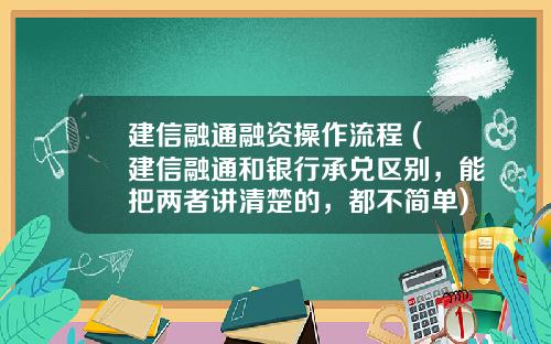 建信融通融资操作流程 (建信融通和银行承兑区别，能把两者讲清楚的，都不简单)_1