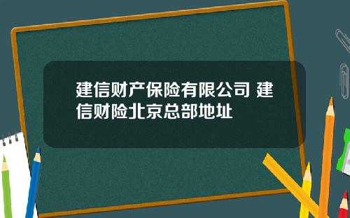 建信财产保险有限公司 建信财险北京总部地址