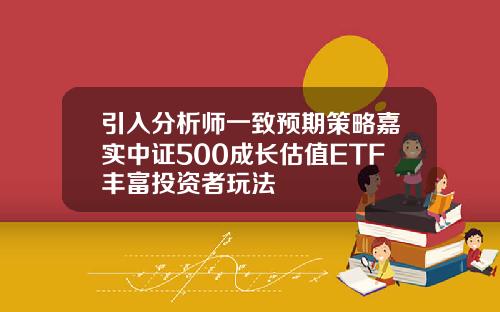 引入分析师一致预期策略嘉实中证500成长估值ETF丰富投资者玩法