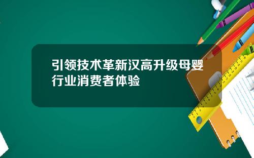 引领技术革新汉高升级母婴行业消费者体验