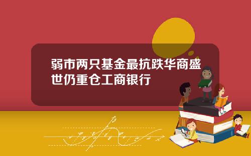 弱市两只基金最抗跌华商盛世仍重仓工商银行