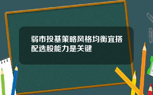 弱市投基策略风格均衡宜搭配选股能力是关键