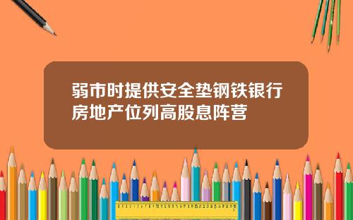 弱市时提供安全垫钢铁银行房地产位列高股息阵营