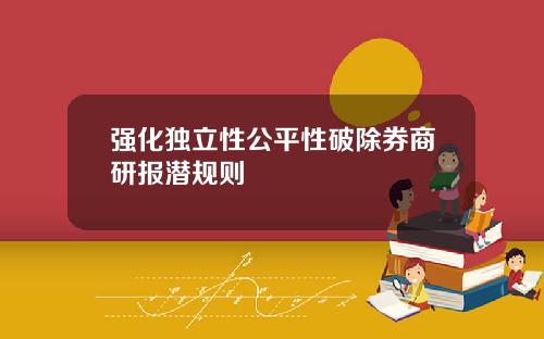 强化独立性公平性破除券商研报潜规则