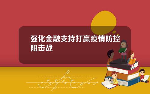强化金融支持打赢疫情防控阻击战