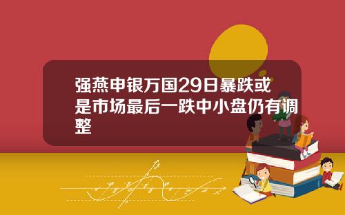 强燕申银万国29日暴跌或是市场最后一跌中小盘仍有调整