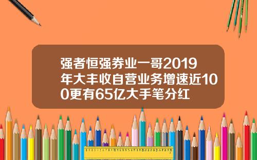 强者恒强券业一哥2019年大丰收自营业务增速近100更有65亿大手笔分红