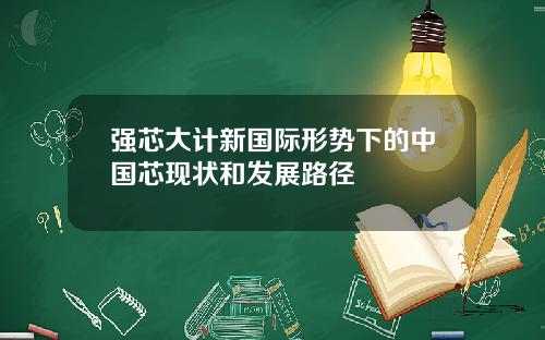 强芯大计新国际形势下的中国芯现状和发展路径