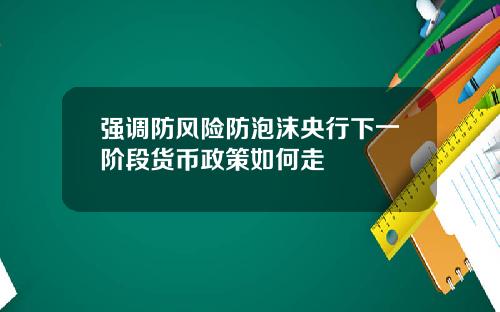 强调防风险防泡沫央行下一阶段货币政策如何走