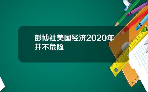彭博社美国经济2020年并不危险