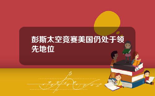 彭斯太空竞赛美国仍处于领先地位