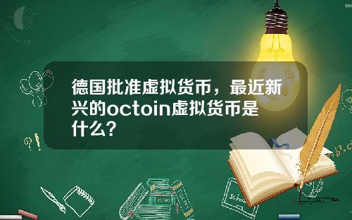 德国批准虚拟货币,最近新兴的octoin虚拟货币是什么?