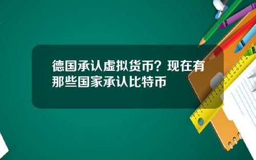 德国承认虚拟货币？现在有那些国家承认比特币