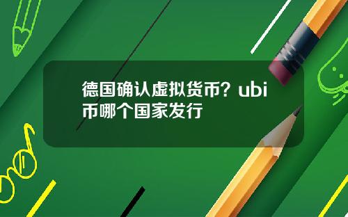 德国确认虚拟货币？ubi币哪个国家发行