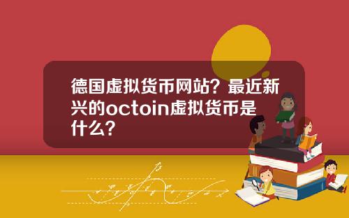 德国虚拟货币网站？最近新兴的octoin虚拟货币是什么？