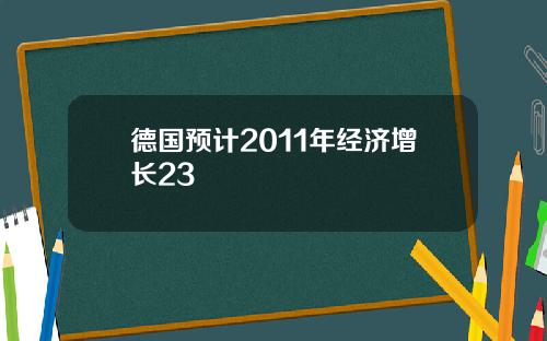 德国预计2011年经济增长23