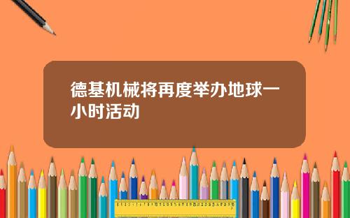 德基机械将再度举办地球一小时活动