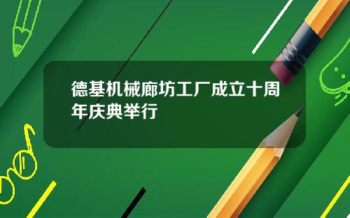 德基机械廊坊工厂成立十周年庆典举行