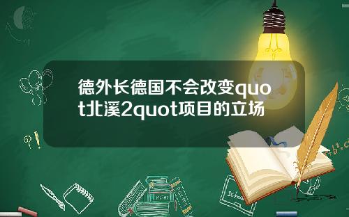 德外长德国不会改变quot北溪2quot项目的立场