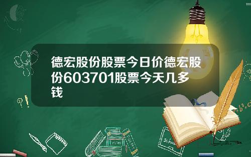 德宏股份股票今日价德宏股份603701股票今天几多钱