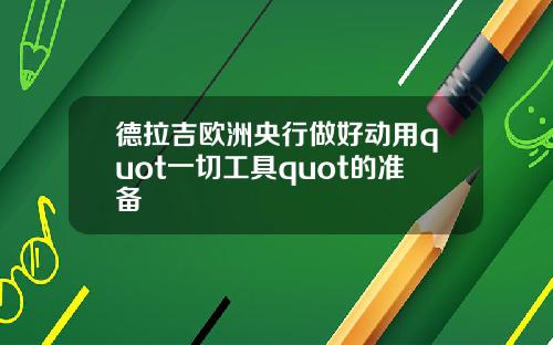 德拉吉欧洲央行做好动用quot一切工具quot的准备