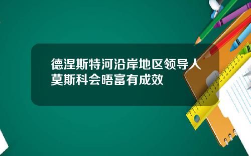 德涅斯特河沿岸地区领导人莫斯科会晤富有成效
