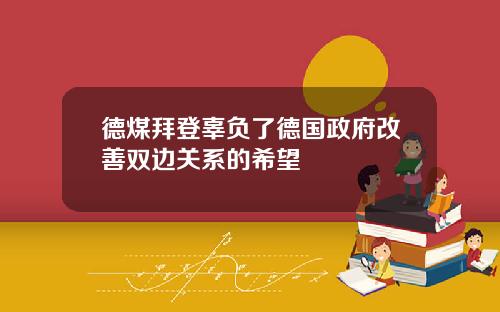 德煤拜登辜负了德国政府改善双边关系的希望