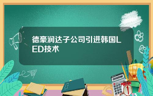 德豪润达子公司引进韩国LED技术