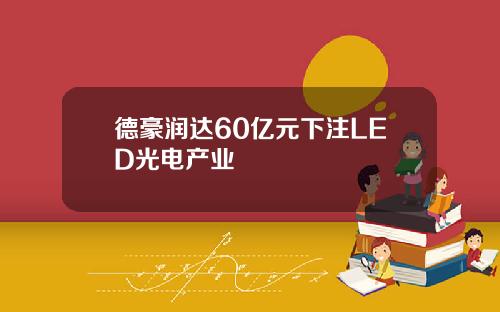 德豪润达60亿元下注LED光电产业
