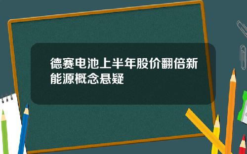 德赛电池上半年股价翻倍新能源概念悬疑