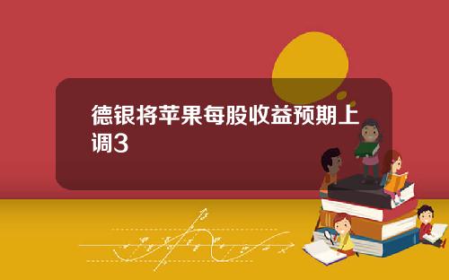 德银将苹果每股收益预期上调3