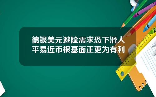 德银美元避险需求恐下滑人平易近币根基面正更为有利