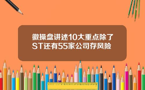 徽操盘讲述10大重点除了ST还有55家公司存风险