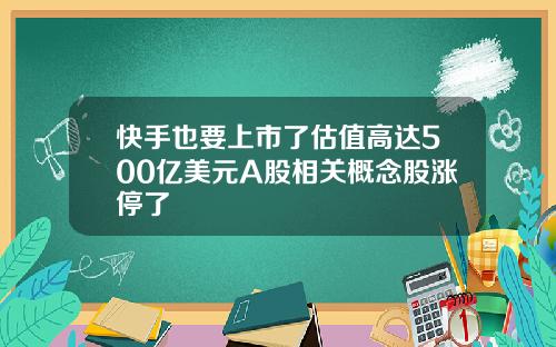 快手也要上市了估值高达500亿美元A股相关概念股涨停了