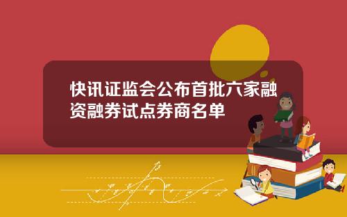 快讯证监会公布首批六家融资融券试点券商名单