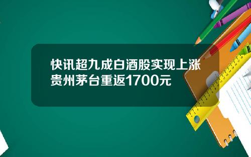 快讯超九成白酒股实现上涨贵州茅台重返1700元