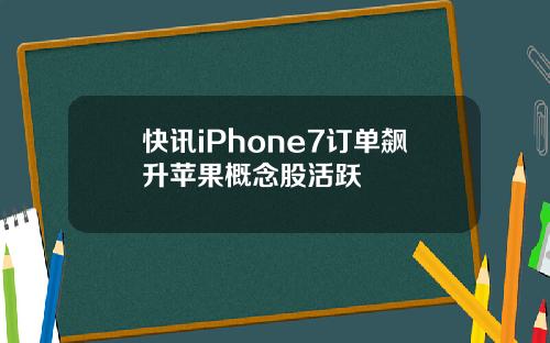 快讯iPhone7订单飙升苹果概念股活跃