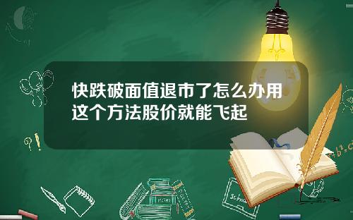 快跌破面值退市了怎么办用这个方法股价就能飞起