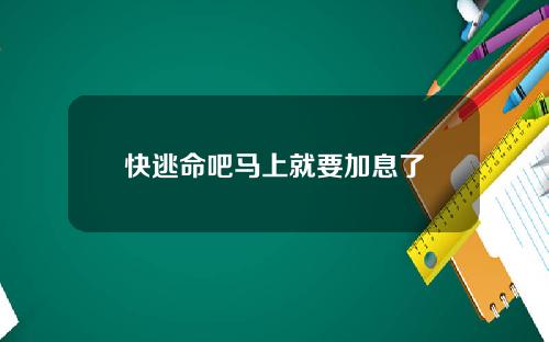 快逃命吧马上就要加息了