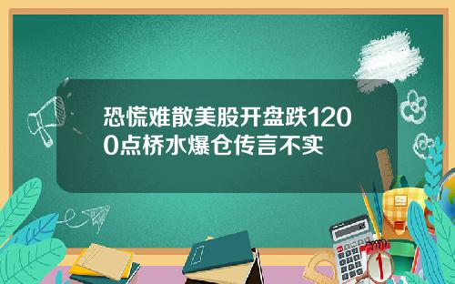 恐慌难散美股开盘跌1200点桥水爆仓传言不实