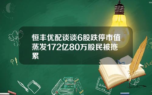恒丰优配谈谈6股跌停市值蒸发172亿80万股民被拖累