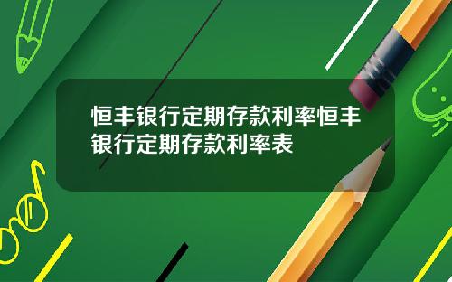恒丰银行定期存款利率恒丰银行定期存款利率表