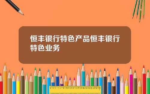 恒丰银行特色产品恒丰银行特色业务