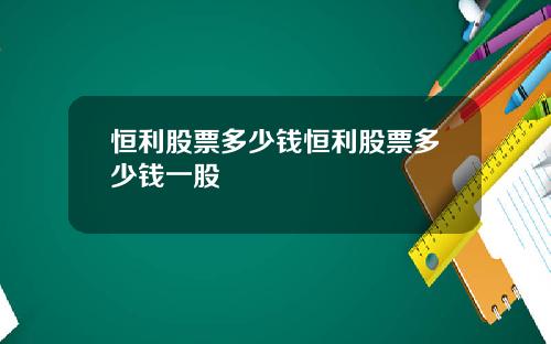 恒利股票多少钱恒利股票多少钱一股